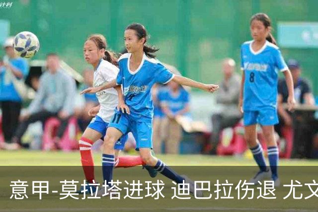 意甲-莫拉塔进球 迪巴拉伤退 尤文1-1客平升班马